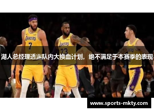 湖人总经理透露队内大换血计划，绝不满足于本赛季的表现
