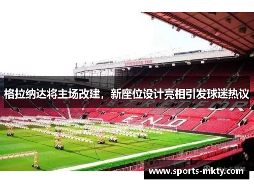 格拉纳达将主场改建，新座位设计亮相引发球迷热议