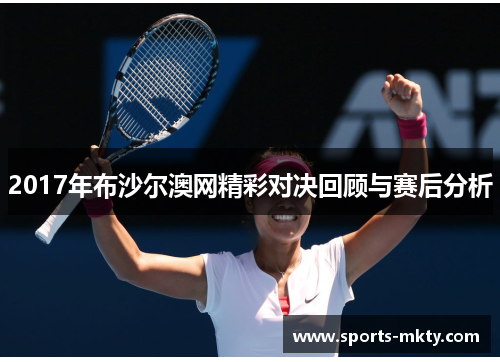 2017年布沙尔澳网精彩对决回顾与赛后分析