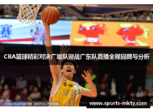 CBA篮球精彩对决广厦队迎战广东队直播全程回顾与分析