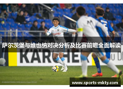 萨尔茨堡与维也纳对决分析及比赛前瞻全面解读